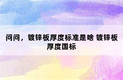 问问，镀锌板厚度标准是啥 镀锌板厚度国标